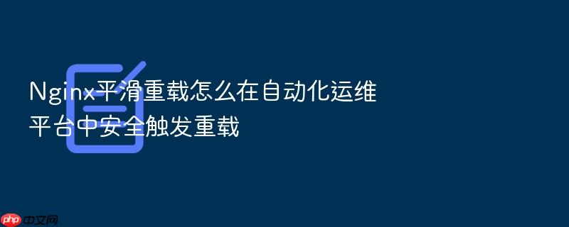 nginx平滑重载怎么在自动化运维平台中安全触发重载