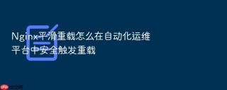 nginx平滑重载怎么在自动化运维平台中安全触发重载