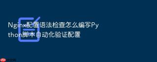 Nginx配置语法检查怎么编写Python脚本自动化验证配置