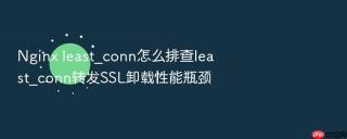 nginx least_conn怎么排查least_conn转发ssl卸载性能瓶颈