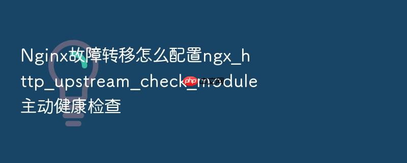 nginx故障转移怎么配置ngx_http_upstream_check_module主动健康检查
