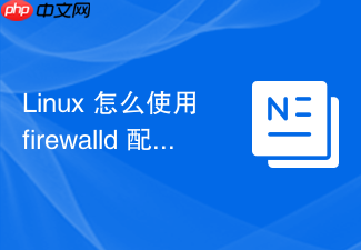 linux 怎么使用 firewalld 配置复杂的源地址与目标转换