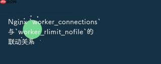nginx `worker_connections`与`worker_rlimit_nofile`的联动关系