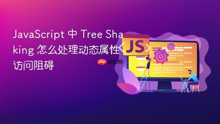 javascript 中 tree shaking 怎么处理动态属性访问阻碍