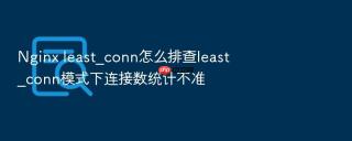 nginx least_conn怎么排查least_conn模式下连接数统计不准