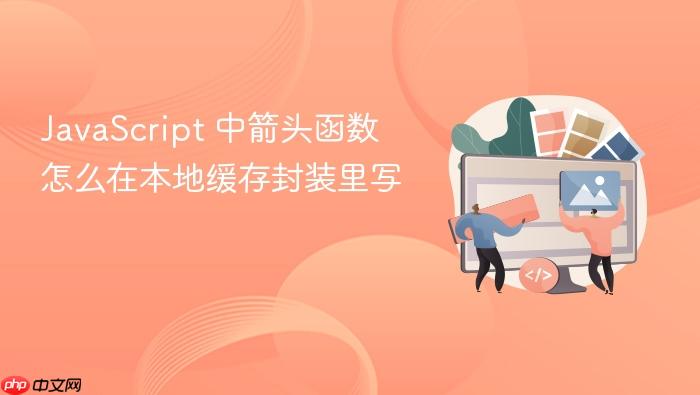 javascript 中箭头函数怎么在本地缓存封装里写