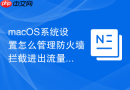 macOS系统设置怎么管理防火墙拦截进出流量