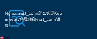 nginx least_conn怎么实现kubernetes容器组的least_conn调度