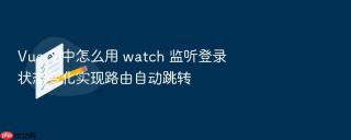 Vue 3 中怎么用 watch 监听登录状态变化实现路由自动跳转