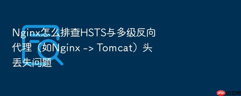 nginx怎么排查hsts与多级反向代理(如nginx -> tomcat)头丢失问题