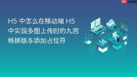 h5 中怎么在移动端 h5 中实现多图上传时的九宫格排版与添加占位符