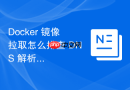 Docker 镜像拉取怎么排查 DNS 解析失败导致的超时