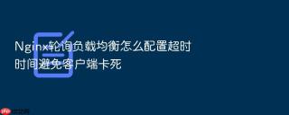 nginx轮询负载均衡怎么配置超时时间避免客户端卡死