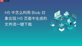 h5 中怎么利用 blob 对象实现 h5 页面中生成的文件流一键下载
