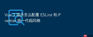 Vue 3 项目怎么配置 ESLint 和 Prettier 统一代码风格