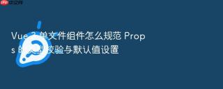 vue 3 单文件组件怎么规范 props 的类型校验与默认值设置