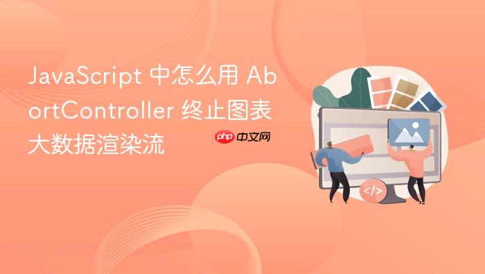 javascript 中怎么用 abortcontroller 终止图表大数据渲染流