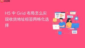 h5 中 grid 布局怎么实现收货地址标签网格化选择