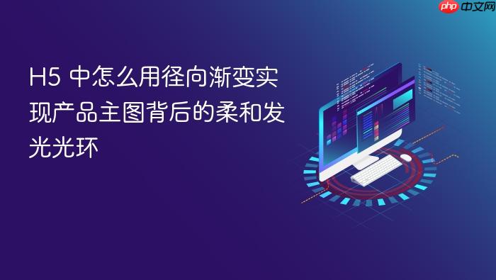 h5 中怎么用径向渐变实现产品主图背后的柔和发光光环