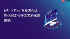 H5 中 Flex 布局怎么处理绝对定位子元素的布局影响