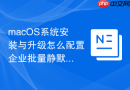 macOS系统安装与升级怎么配置企业批量静默升级