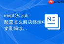 macOS zsh配置怎么解决终端中文乱码或方块字符