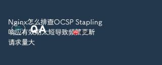 Nginx怎么排查OCSP Stapling响应有效期太短导致频繁更新请求量大