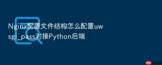 nginx配置文件结构怎么配置uwsgi_pass对接python后端