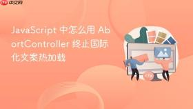 javascript 中怎么用 abortcontroller 终止国际化文案热加载