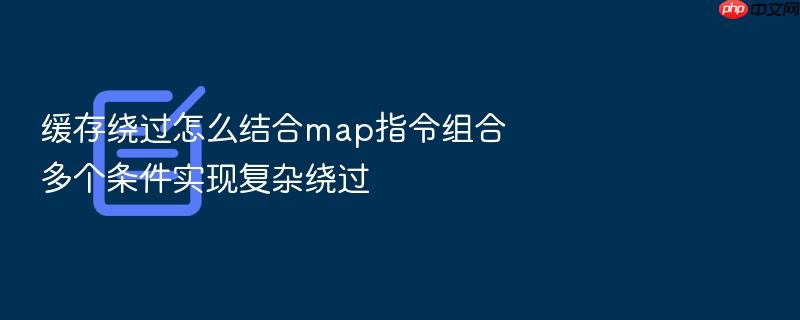 缓存绕过怎么结合map指令组合多个条件实现复杂绕过