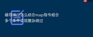 缓存绕过怎么结合map指令组合多个条件实现复杂绕过