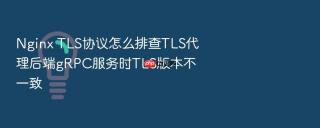 nginx tls协议怎么排查tls代理后端grpc服务时tls版本不一致
