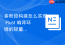 多阶段构建怎么实现 Rust 编译环境的轻量化部署