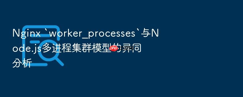 nginx `worker_processes`与node.js多进程集群模型的异同分析