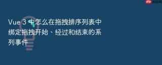 Vue 3 中怎么在拖拽排序列表中绑定拖拽开始、经过和结束的系列事件