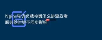 Nginx轮询负载均衡怎么排查后端服务器时钟不同步影响