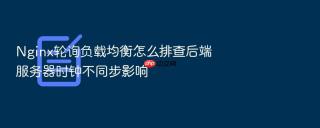 nginx轮询负载均衡怎么排查后端服务器时钟不同步影响