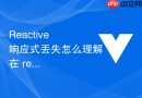 Reactive 响应式丢失怎么理解在 reactive 对象上直接解构导致响应式失效的修复方案