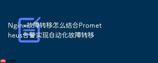 Nginx故障转移怎么结合Prometheus告警实现自动化故障转移