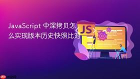JavaScript 中深拷贝怎么实现版本历史快照比对
