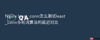 Nginx least_conn怎么测试least_conn与轮询算法的延迟对比