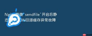 Nginx排查`sendfile`开启后静态图片CDN回源缓存异常故障