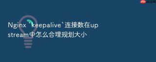 Nginx `keepalive`连接数在upstream中怎么合理规划大小