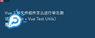 Vue 3 单文件组件怎么进行单元测试（Vitest + Vue Test Utils）覆盖