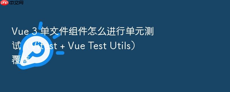 vue 3 单文件组件怎么进行单元测试(vitest + vue test utils)覆盖