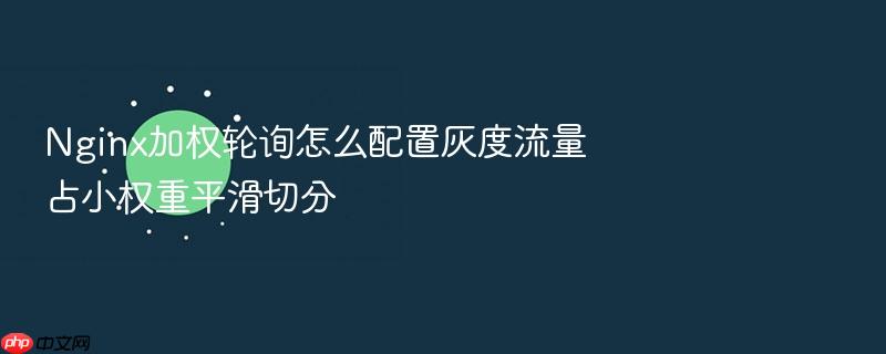 nginx加权轮询怎么配置灰度流量占小权重平滑切分