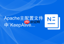 Apache主配置文件中`KeepAlive`和`KeepAliveTimeout`长连接参数怎么调优配置