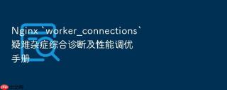 nginx `worker_connections`疑难杂症综合诊断及性能调优手册
