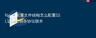 nginx配置文件结构怎么配置ssl证书密钥与协议版本