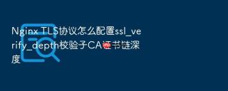 nginx tls协议怎么配置ssl_verify_depth校验子ca证书链深度